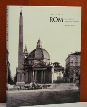 Rom : 1846 - 1870 ; James Anderson und die Maler-Fotografen ; Sammlung Siegert : [anlässlich der Ausstellung Rom 1846 - 1870, James Anderson und die Maler-Fotografen, Sammlung Siegert, München, Neue P