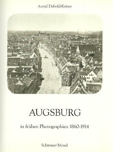 Augsburg in frühen Photographien 1860-1914 Augsburg in frühen Photographien 1860-1914
