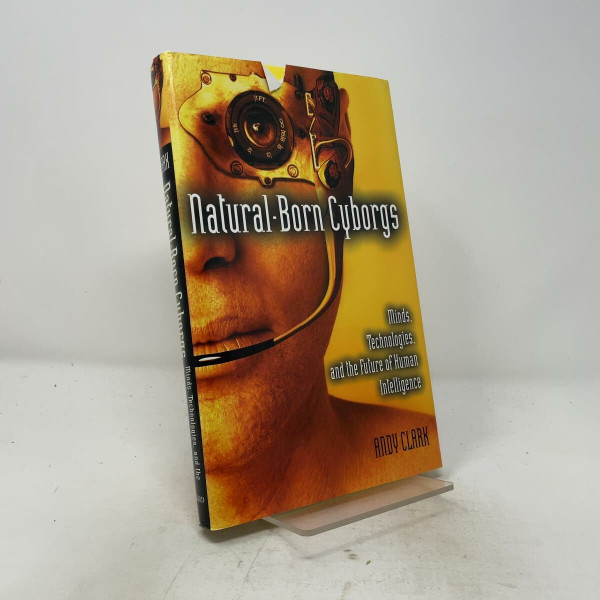Natural-Born Cyborgs: Minds, Technologies, and the Future of Human Intelligence