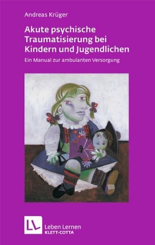 Akute psychische Traumatisierung bei Kindern und Jugendlichen: Ein Manual zur ambulanten Versorgung (Leben lernen)