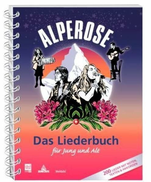 Alperose – Das Liederbuch für Jung und Alt: Mit 200 Musiknoten und Liedtexten: Mit 200 Musiknoten und Liedertexten