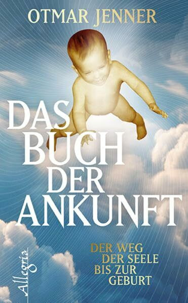 Das Buch der Ankunft: Der Weg der Seele bis zur Geburt