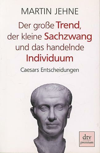 Der große Trend, der kleine Sachzwang und das handelnde Individuum: Caesars Entscheidungen