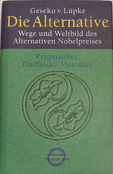 Die Alternative: Wege und Weltbild des Alternativen Nobelpreises: Wege und Weltbild des Alternativen Nobelpreises. Pragmatiker, Pfadfinder, Visionäre