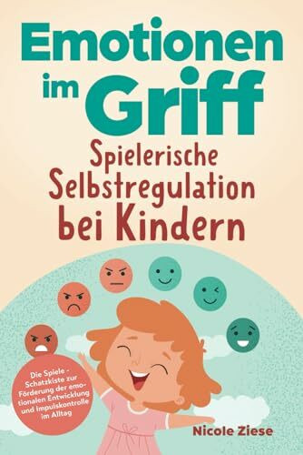 Emotionen im Griff - Spielerische Selbstregulation bei Kindern: Die Spiele - Schatzkiste zur Förderung der emotionalen Entwicklung und Impulskontrolle im Alltag. Für Kinder ab 5