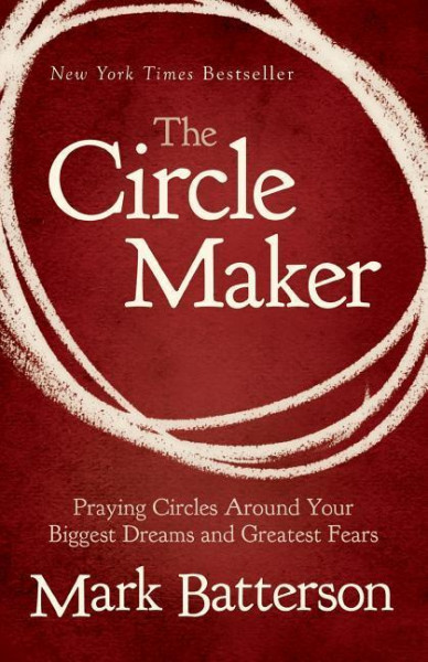 The Circle Maker: Praying Circles Around Your Biggest Dreams and Greatest Fears