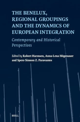 The Benelux, Regional Groupings and the Dynamics of European Integration: Contemporary and Historical Perspectives (European Studies, 39, Band 39)