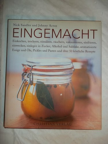 Eingemacht: Einkochen, trocknen, einsalzen, räuchern, vakuumieren, einwecken, einfrieren, einlegen in Zucker, Alkohol und Salzlake, aromatisierte ... ... und Pasten und über 50 köstliche Rezepte