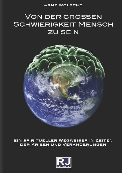 Von der grossen Schwierigkeit Mensch zu sein: Ein spiritueller Wegweiser in Zeiten der Krisen und Veränderungen
