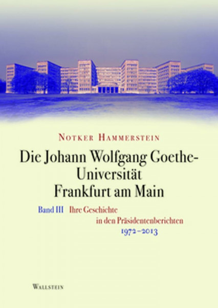 Die Johann Wolfgang Goethe-Universität Frankfurt am Main: Bd. III: Ihre Geschichte in den Präsidentenberichten 1972-2013