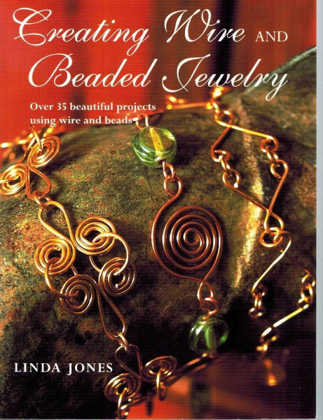 Creating Wire and Beaded Jewelry: Over 35 beautiful projects using wire and beads