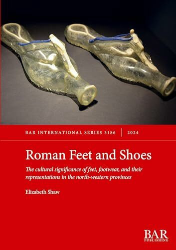 Roman Feet and Shoes: The cultural significance of feet, footwear, and their representations in the north-western provinces (International, Band 3186)