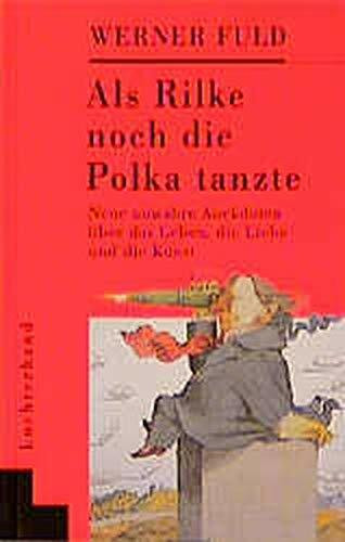 Als Rilke noch die Polka tanzte: Neue unwahre Anekdoten über das Leben, die Liebe und die Kunst
