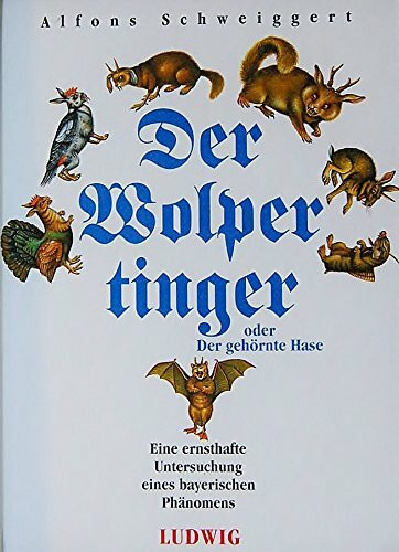 Der Wolpertinger oder der gehörnte Hase. Eine ernsthafte Untersuchung eines bayerischen Phänomens.