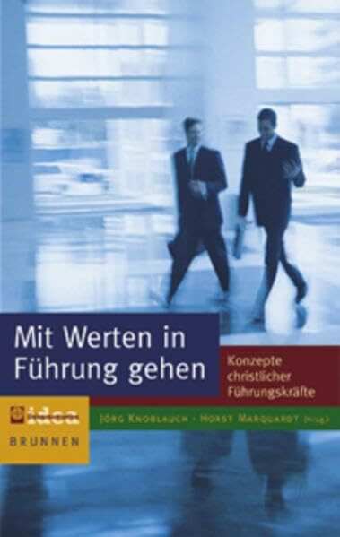 Mit Werten in Führung gehen: Konzepte christlicher Führungskräfte