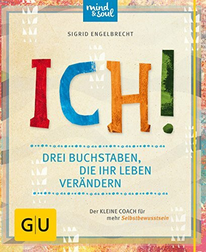 ICH! Drei Buchstaben, die Ihr Leben verändern: Der kleine Coach für mehr Selbstbewusstsein (GU Selbstfindung)