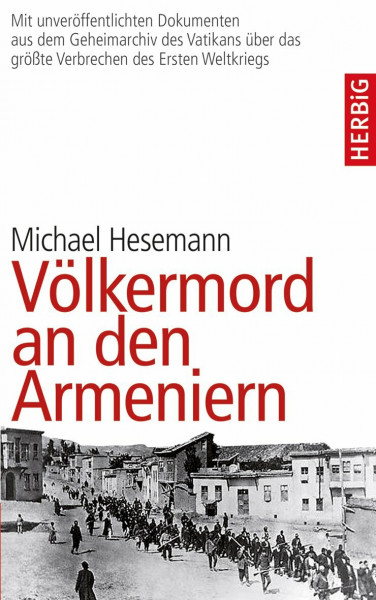 Völkermord an den Armeniern: Erstmals mit Dokumenten aus dem päpstlichen Geheimarchiv über das größe Verbrechen des Ersten Weltkriegs