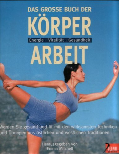Das grosse Buch der Körperarbeit: Werden Sie gesund und fit mit den wirksamsten Techniken und Übungen aus östlichen und westlichen Traditionen (Delphi bei Droemer Knaur)
