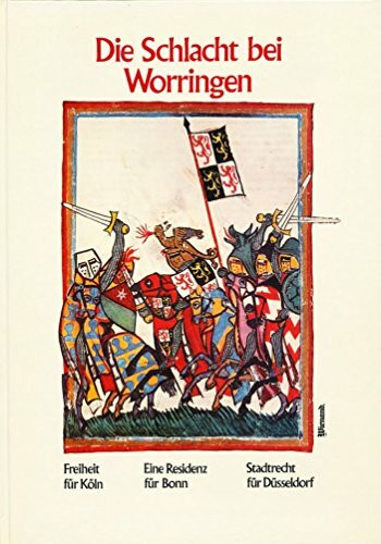 Die Schlacht bei Worringen. Freiheit für Köln. Stadtrecht für Düsseldorf. Eine Residenz für Bonn