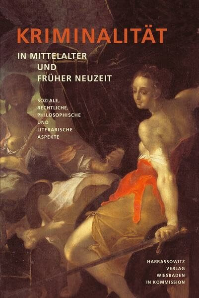 Kriminalität in Mittelalter und Früher Neuzeit: Soziale, rechtliche, philosophische und literarische Aspekte (Wolfenbütteler Forschungen, Band 114)