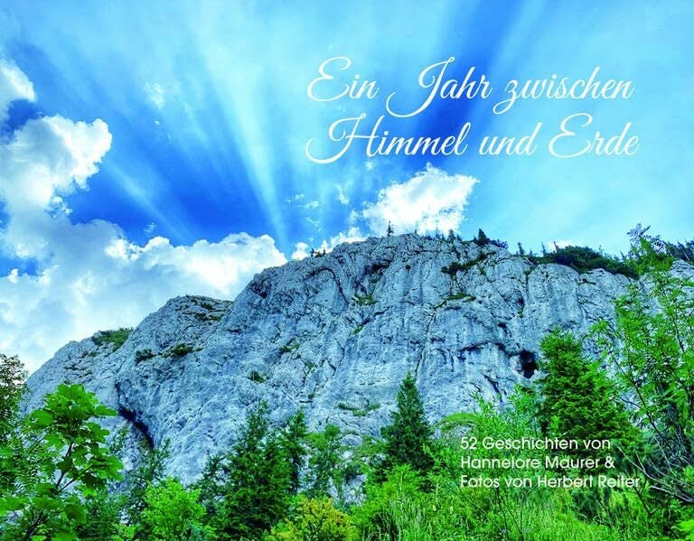 Ein Jahr zwischen Himmel und Erde: 52 Geschichten von Hannelore Maurer & Fotos von Herbert Reiter Ein Jahr zwischen Himmel und Erde: 52 Geschichten von Hannelore Maurer & Fotos von Herbert Reiter