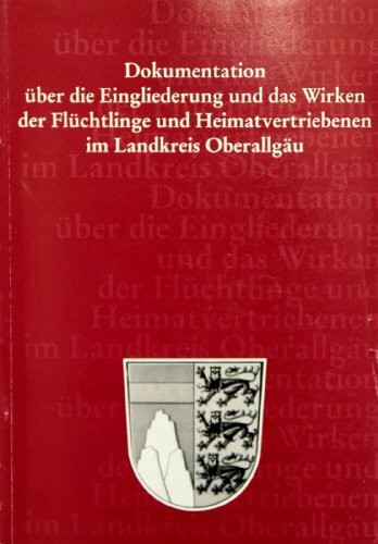 Dokumentation über die Eingliederung und das Wirken der Flüchtlinge und Heimatvertriebenen im Landkreis Oberallgäu