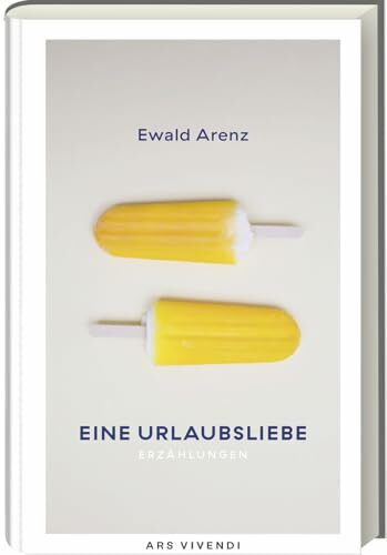 Eine Urlaubsliebe von Ewald Arenz: Erfolgs-Autor bietet perfekte Urlaubslektüre & Geschenk – Neue Kurzgeschichten & Klassische Erzählkunst, Über Liebe, Glück & Lesen: Erzählungen