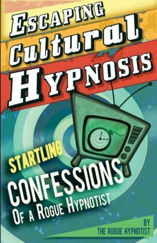 Escaping Cultural Hypnosis - Startling Confessions of a Rogue Hypnotist!