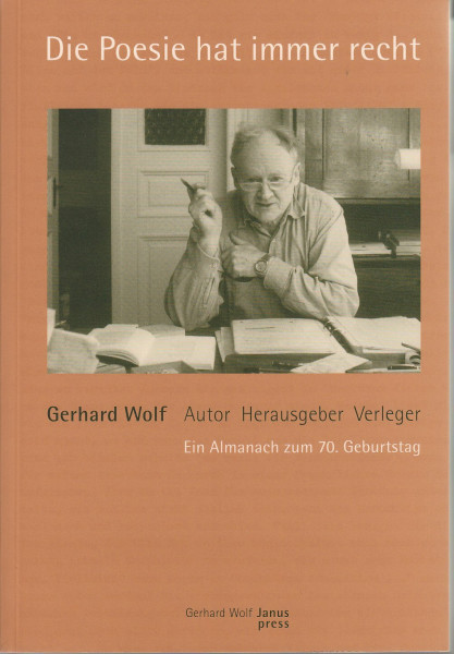 Die Poesie hat immer recht: Gerhard Wolf. Autor Herausgeber Verleger. Ein Almanach zum 70. Geburtstag