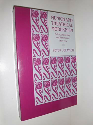 Munich and Theatrical Modernism: Politics, Playwriting, and Performance 1890-1914 Munich and Theatrical Modernism: Politics, Playwriting, and Performance 1890-1914