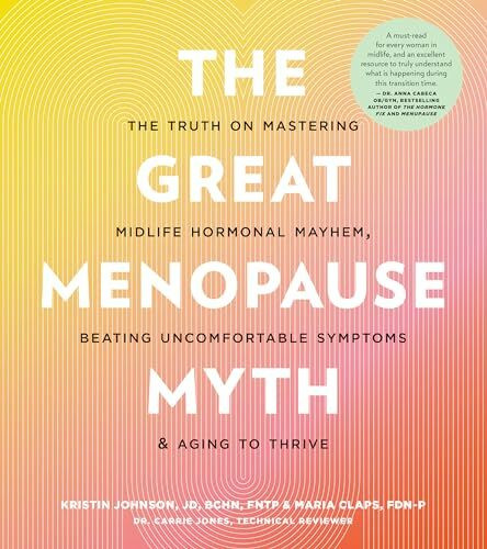The Great Menopause Myth: The Truth on Mastering Midlife Hormonal Mayhem, Beating Uncomfortable Symptoms, and Aging to Thrive