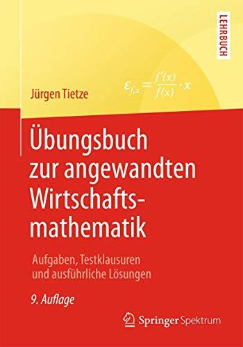 Übungsbuch zur angewandten Wirtschaftsmathematik: Aufgaben, Testklausuren und ausführliche Lösungen
