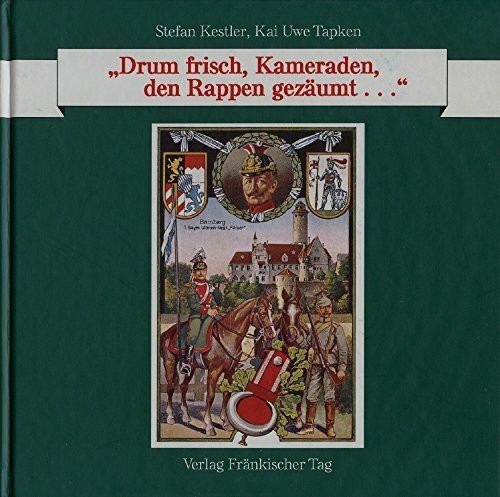 "Drum frisch, Kameraden, den Rappen gezäumt ...". Historisch-photographischer Streifzug durch die Bamberger Garnisonsgeschichte 1871-1939: Ein ... die Bamberger Garnisonsgeschichte 1871-1939