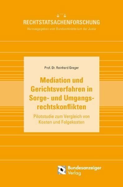 Mediation und Gerichtsverfahren in Sorge- und Umgangsrechtskonflikten: Pilotstudie zum Vergleich von Kosten und Folgekosten (Rechtstatsachenforschung)