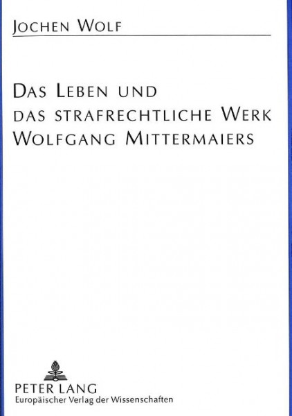 Das Leben und das strafrechtliche Werk Wolfgang Mittermaiers