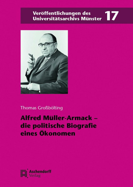 Alfred Müller-Armack – die politische Biografie eines Ökonomen: The Political Biography of an Economist (Veröffentlichungen des Universitätsarchivs Münster)