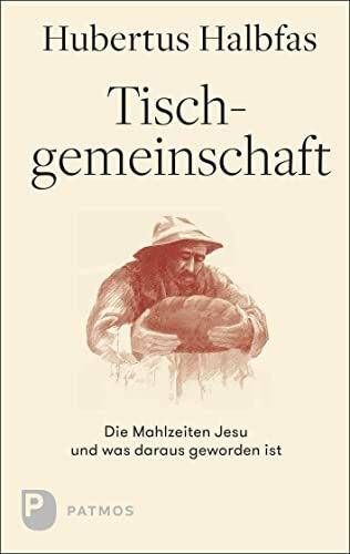 Tischgemeinschaft: Die Mahlzeiten Jesu und was daraus geworden ist