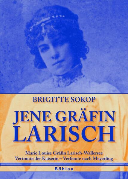 Jene Gräfin Larisch: Marie Louise Gräfin Larisch-Wallersee. Vertraute der Kaiserin - Verfemte nach Mayerling