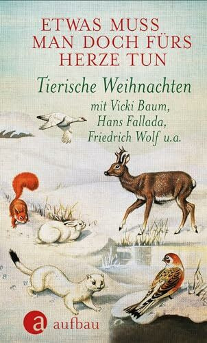 Etwas muss man doch fürs Herze tun: Tierische Weihnachten mit Vicki Baum, Hans Fallada, Friedrich Wolf u. a.