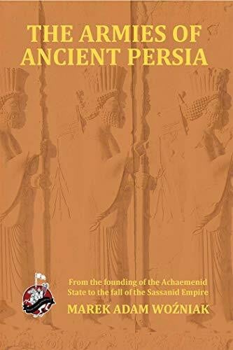 Armies of Ancient Persia: From the Founding of the Achaemenid State to the Fall of the Sasanid Empire