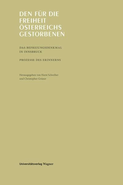 Den für die Freiheit Österreichs Gestorbenen: Das Befreiungsdenkmal in Innsbruck. Prozesse des Erinnerns