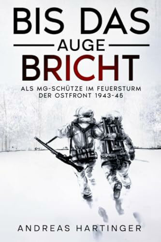 Bis das Auge bricht: Als MG-Schütze im Feuersturm der Ostfront 1943-45