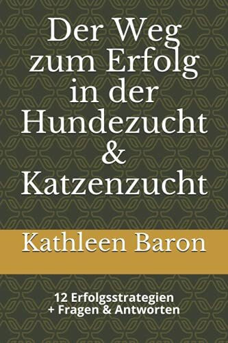 Ihr Weg zum Erfolg in der Hundezucht & Katzenzucht: Erfolgreich einsteigen in das Business der Zucht -12 Erfolgsstrategien + Fragen - Antworten