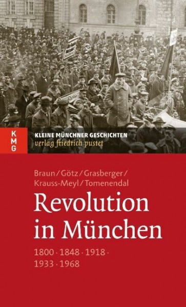 Revolution in München: 1800 - 1848 - 1918 - 1933 - 1968 (Kleine Münchner Geschichten)