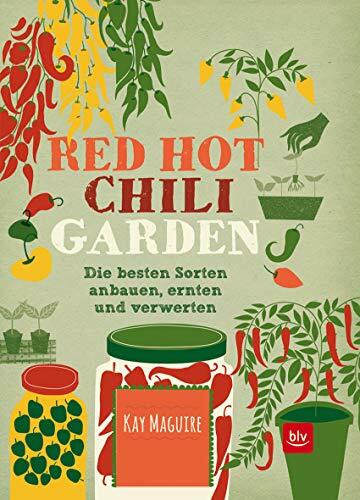 Red Hot Chili Garden: Die besten Sorten anbauen, ernten und verwerten