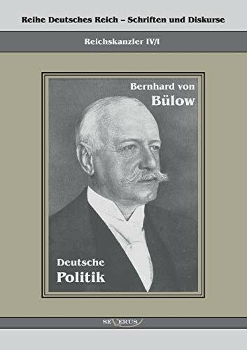 Bernhard von Bülow - Deutsche Politik: Reihe Deutsches Reich Bd. IV/I: Übertragung der Schrift von Fraktur in Antiqua (Reihe Deutsches Reich – Schriften und Diskurse: Reichskanzler)