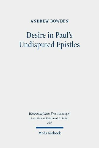 Desire in Paul's Undisputed Epistles: Semantic Observations on the Use of epithymeō, ho epithymētēs, and epithymía in Roman Imperial Texts ... zum Neuen Testament 2. Reihe, Band 539)
