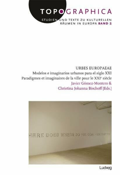 Urbes Europaeae: Modelos e imaginarios urbanos para el siglo XXI Paradigmes et imaginaires de la ville pour le XXIème siècle (Topographica. Texte und Studien zu kulturellen Räumen in Europa)