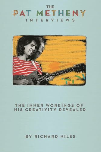 The Pat Metheny Interviews: The Inner Workings of His Creativity Revealed
