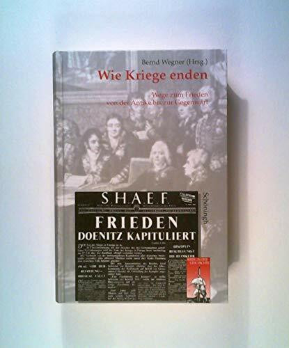 Wie Kriege enden. Wege aus dem Krieg von der Antike bis zur Gegenwart: Wege zum Frieden von der Antike bis zur Gegenwart (Krieg in der Geschichte)